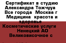 Сертификат в студию Александра Тожчууа - Все города, Москва г. Медицина, красота и здоровье » Косметические услуги   . Ненецкий АО,Великовисочное с.